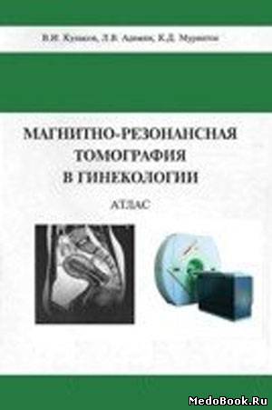 Скачать бесплатно книгу, учебник по медицине Магнитно-резонансная томография в гинекологии: Атлас, Кулаков В.И., 1999 г.