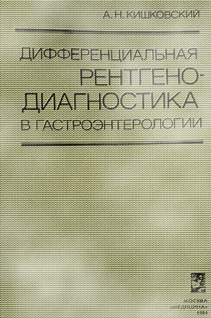 Скачать бесплатно книгу Дифференциальная рентгенодиагностика в гастроэнтерологии, А.Н. Кишковский, 1984 г.