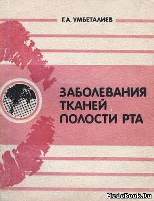 Скачать бесплатно книгу, учебник по медицине Заболевания тканей полости рта, Г.А. Умбеталиев, 1991 г.